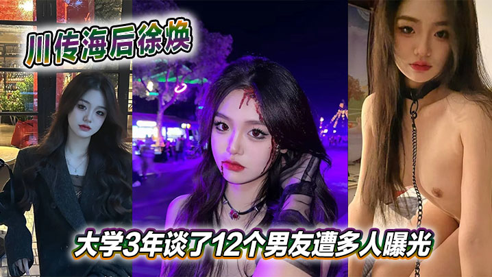 川传海后徐焕大学3年谈的了12个男友遭多人曝光